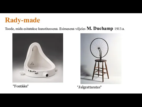 Rady-made Toode, mida esitatakse kunstiteosena. Esimesena viljeles M. Duchamp 1913.a. "Fontään" "Jalgrattaratas"