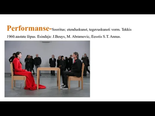 Performanse-Sooritus; etenduskunst, tegevuskunsti vorm. Tekkis 1960.aastate lõpus. Esindaja: J.Beuys, M. Abramovic, Eesstis S.T. Annus.
