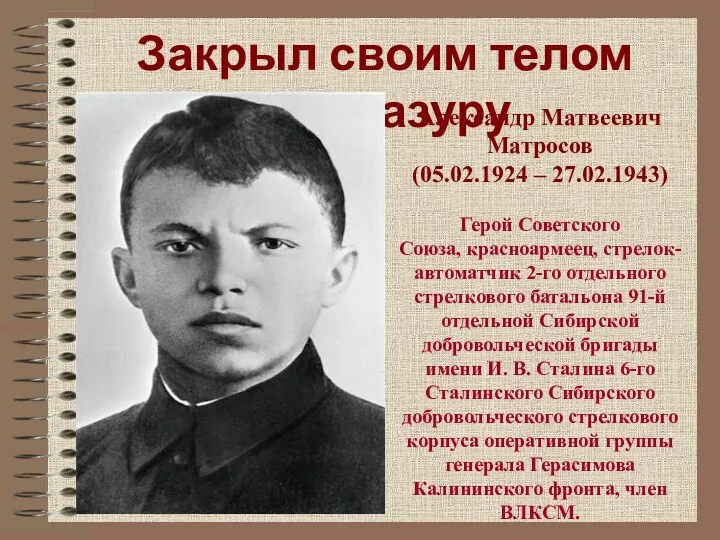Закрыл своим телом амбразуру Александр Матвеевич Матросов (05.02.1924 – 27.02.1943)