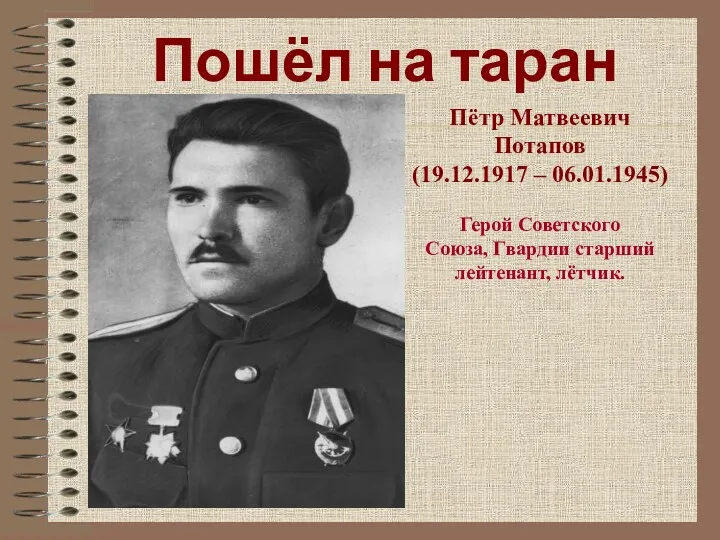 Пошёл на таран Пётр Матвеевич Потапов (19.12.1917 – 06.01.1945) Герой Советского Союза, Гвардии старший лейтенант, лётчик.