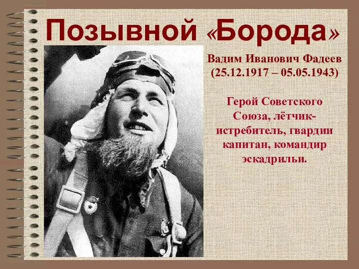 Позывной «Борода» Вадим Иванович Фадеев (25.12.1917 – 05.05.1943) Герой Советского Союза, лётчик-истребитель, гвардии капитан, командир эскадрильи.