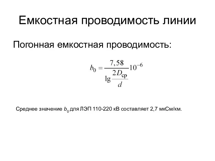 Емкостная проводимость линии Погонная емкостная проводимость: Среднее значение b0 для ЛЭП 110-220 кВ составляет 2,7 мкСм/км.