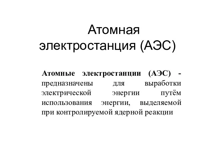 Атомные электростанции (АЭС) - предназначены для выработки электрической энергии путём