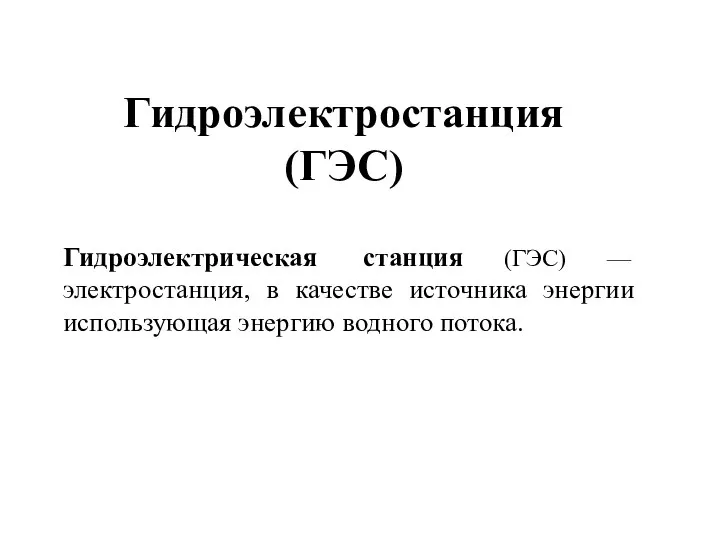 Гидроэлектростанция (ГЭС) Гидроэлектрическая станция (ГЭС) — электростанция, в качестве источника энергии использующая энергию водного потока.