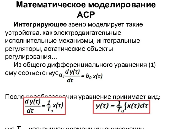 Математическое моделирование АСР Интегрирующее звено моделирует такие устройства, как электродвигательные исполнительные механизмы, интегральные