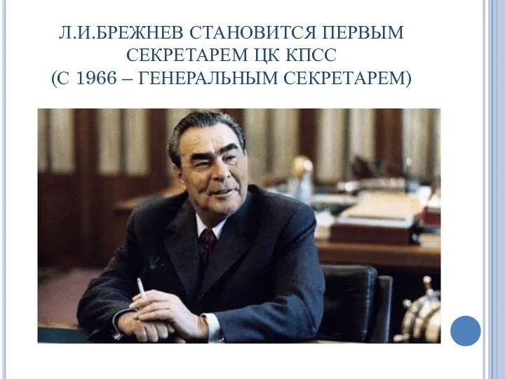 Л.И.БРЕЖНЕВ СТАНОВИТСЯ ПЕРВЫМ СЕКРЕТАРЕМ ЦК КПСС (С 1966 – ГЕНЕРАЛЬНЫМ СЕКРЕТАРЕМ)