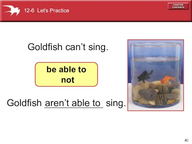 Goldfish ___________ sing. Goldfish can’t sing. 12-6 Let’s Practice be able to not aren’t able to
