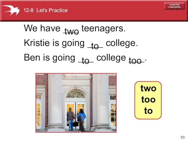 We have ___ teenagers. Kristie is going ___ college. Ben