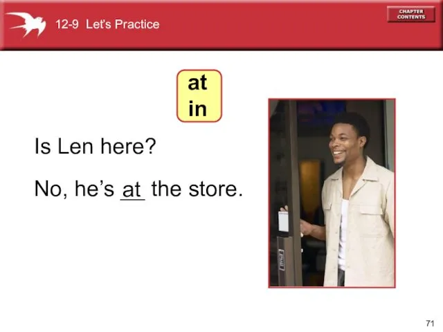 No, he’s __ the store. Is Len here? at 12-9 Let’s Practice at in