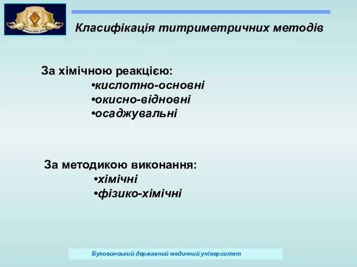 Класифікація титриметричних методів За хімічною реакцією: кислотно-основні окисно-відновні осаджувальні За методикою виконання: хімічні фізико-хімічні