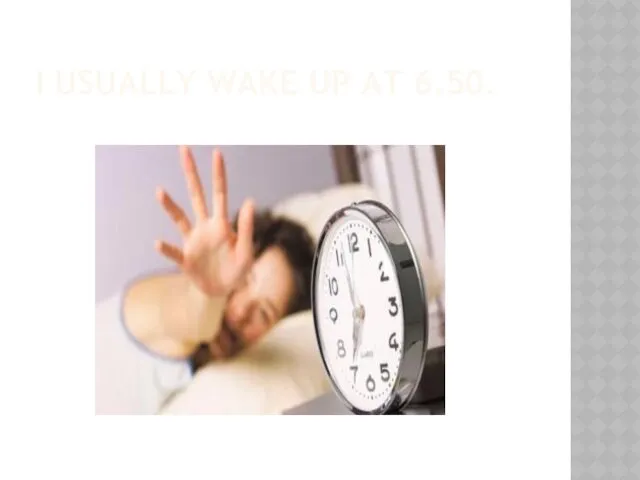 I USUALLY WAKE UP AT 6.50.