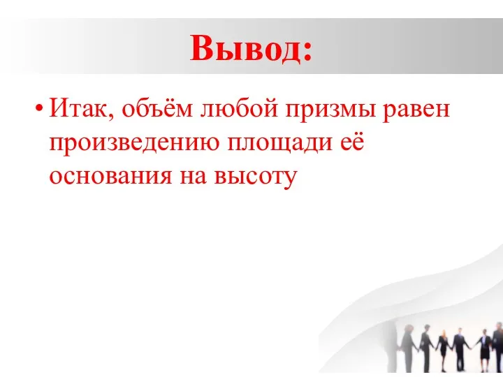 Вывод: Итак, объём любой призмы равен произведению площади её основания на высоту