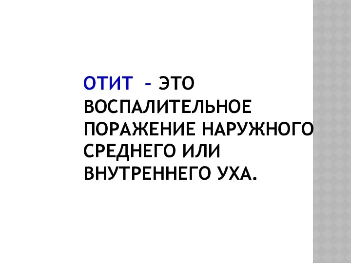 ОТИТ – ЭТО ВОСПАЛИТЕЛЬНОЕ ПОРАЖЕНИЕ НАРУЖНОГО СРЕДНЕГО ИЛИ ВНУТРЕННЕГО УХА.