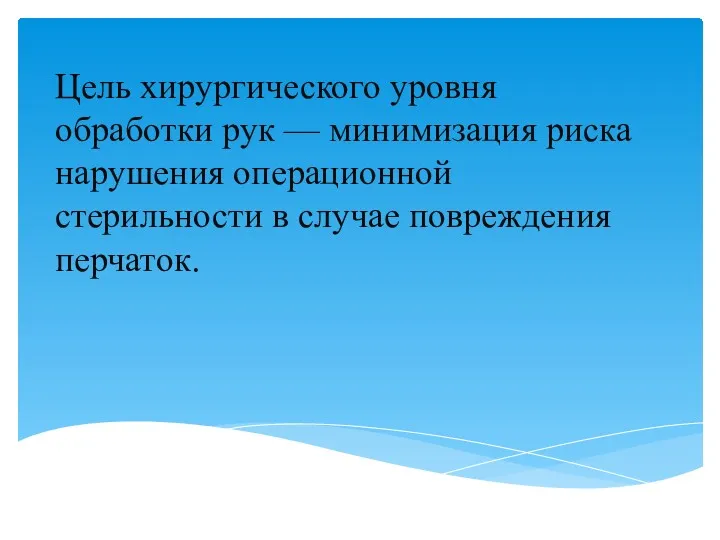 Цель хирургического уровня обработки рук — минимизация риска нарушения операционной стерильности в случае повреждения перчаток.