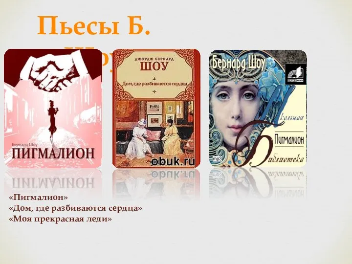 Пьесы Б.Шоу «Пигмалион» «Дом, где разбиваются сердца» «Моя прекрасная леди»