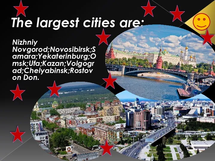 The largest cities are: Nizhniy Novgorod;Novosibirsk;Samara;Yekaterinburg;Omsk;Ufa;Kazan;Volgograd;Chelyabinsk;Rostov on Don.