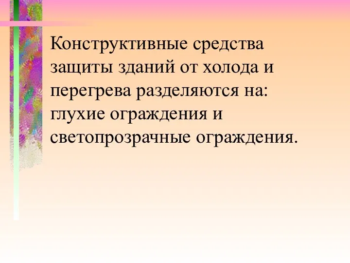 Конструктивные средства защиты зданий от холода и перегрева разделяются на: глухие ограждения и светопрозрачные ограждения.