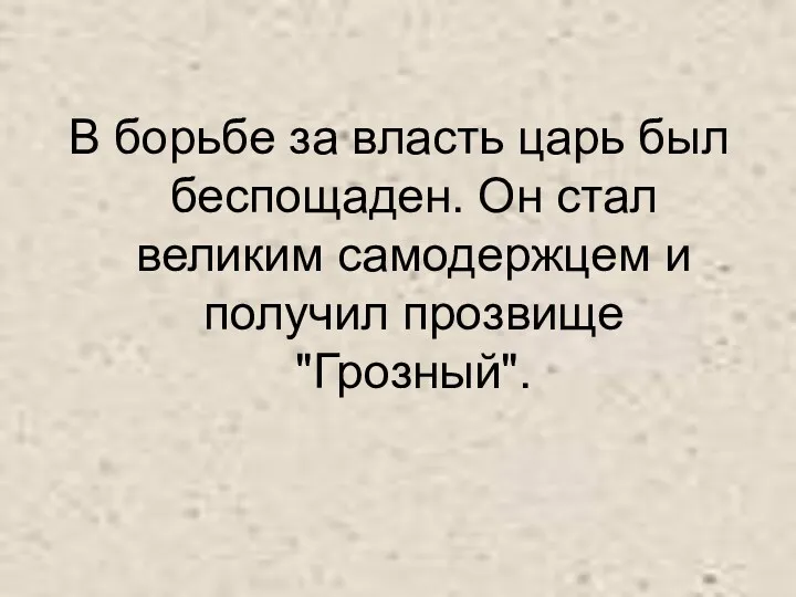 В борьбе за власть царь был беспощаден. Он стал великим самодержцем и получил прозвище "Грозный".