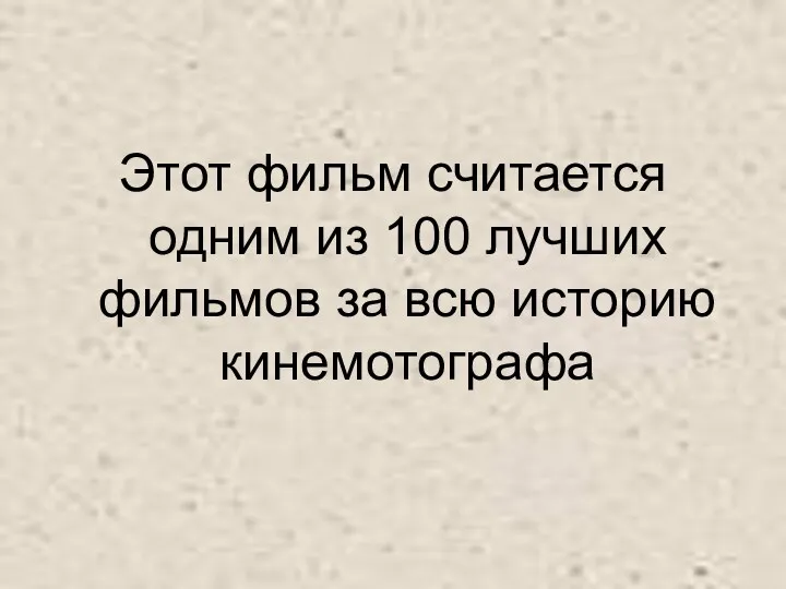 Этот фильм считается одним из 100 лучших фильмов за всю историю кинемотографа