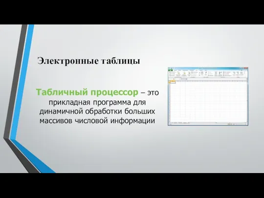 Электронные таблицы Табличный процессор – это прикладная программа для динамичной обработки больших массивов числовой информации