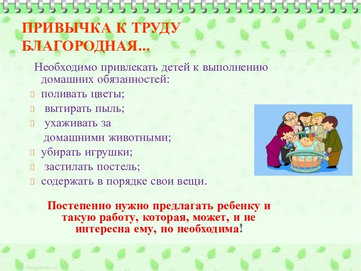 ПРИВЫЧКА К ТРУДУ БЛАГОРОДНАЯ... Необходимо привлекать детей к выполнению домашних обязанностей: поливать цветы;