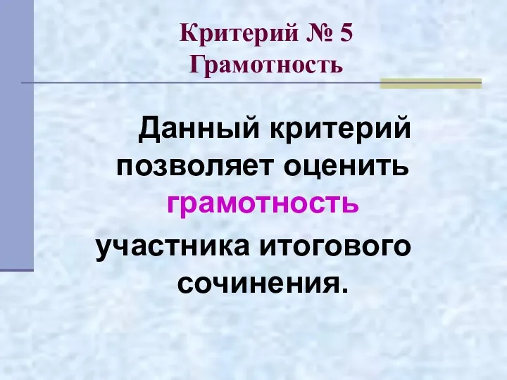 Критерий № 5 Грамотность Данный критерий позволяет оценить грамотность участника итогового сочинения.