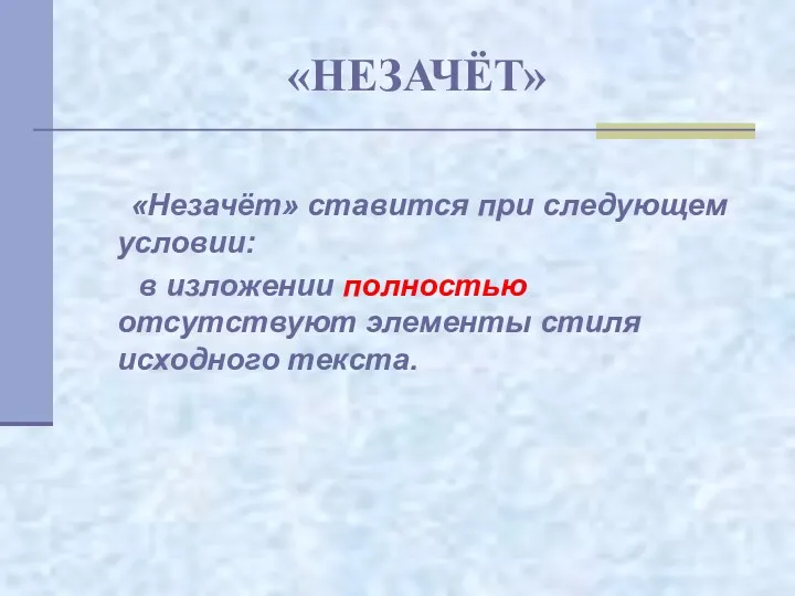 «НЕЗАЧЁТ» «Незачёт» ставится при следующем условии: в изложении полностью отсутствуют элементы стиля исходного текста.