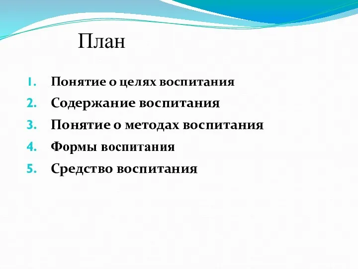 План Понятие о целях воспитания Содержание воспитания Понятие о методах воспитания Формы воспитания Средство воспитания