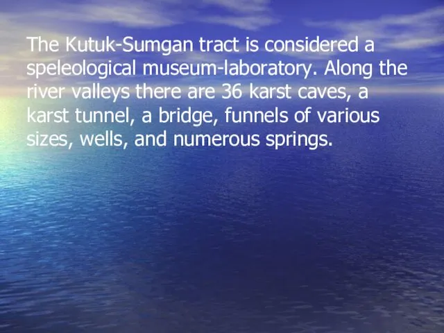 The Kutuk-Sumgan tract is considered a speleological museum-laboratory. Along the river valleys there
