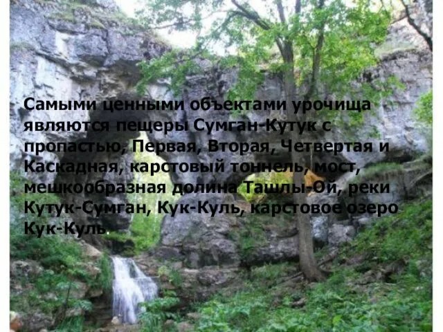 Самыми ценными объектами урочища являются пещеры Сумган-Кутук с пропастью, Первая, Вторая, Четвертая и