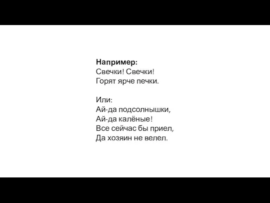 Например: Свечки! Свечки! Горят ярче печки. Или: Ай-да подсолнышки, Ай-да