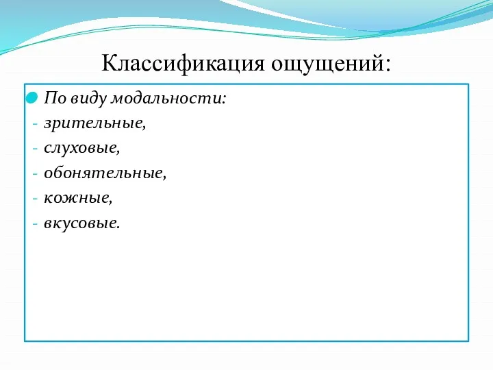 Классификация ощущений: По виду модальности: зрительные, слуховые, обонятельные, кожные, вкусовые.