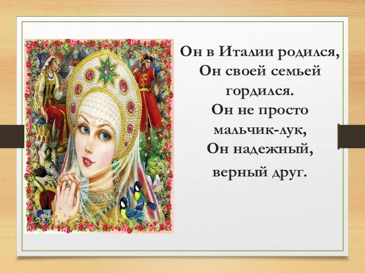 Он в Италии родился, Он своей семьей гордился. Он не просто мальчик-лук, Он надежный, верный друг.