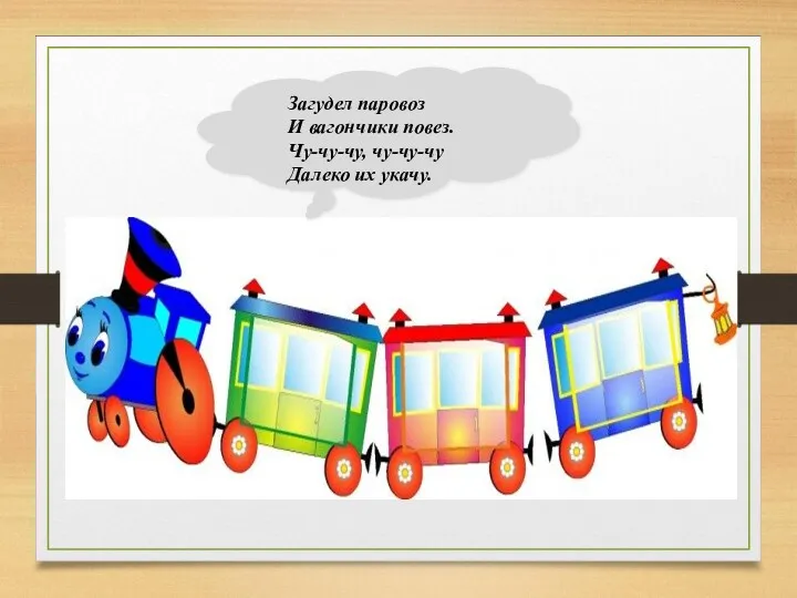 Загудел паровоз И вагончики повез. Чу-чу-чу, чу-чу-чу Далеко их укачу.