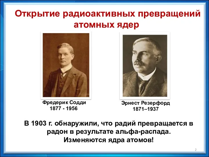 Фредерик Содди 1877 - 1956 Эрнест Резерфорд 1871–1937 В 1903