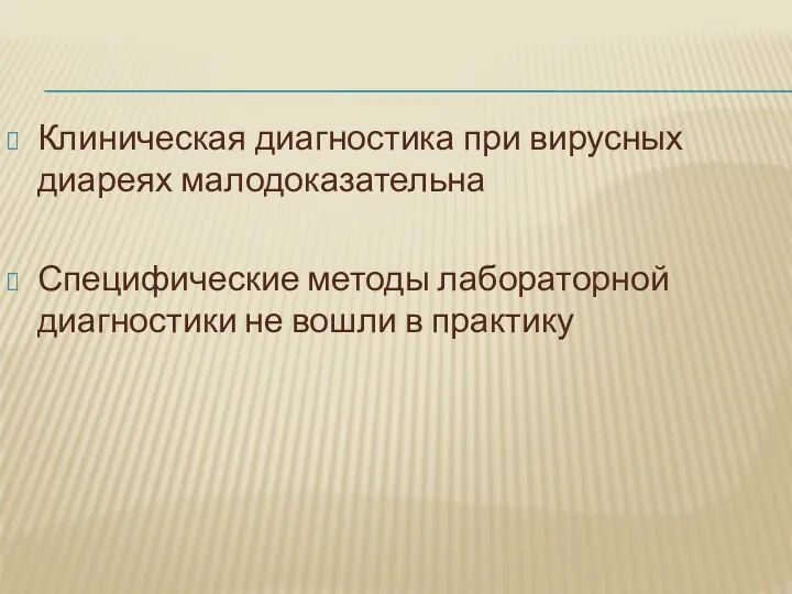 Клиническая диагностика при вирусных диареях малодоказательна Специфические методы лабораторной диагностики не вошли в практику