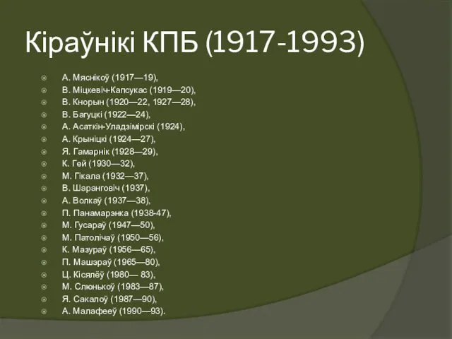 Кіраўнікі КПБ (1917-1993) А. Мяснікоў (1917—19), В. Міцкевіч-Капсукас (1919—20), В. Кнорын (1920—22, 1927—28),