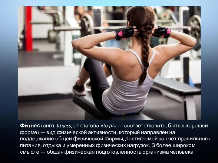 Фи́тнес (англ. fitness, от глагола «to fit» — соответствовать, быть в хорошей форме)