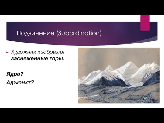 Подчинение (Subordination) Художник изобразил заснеженные горы. Ядро? Адъюнкт?