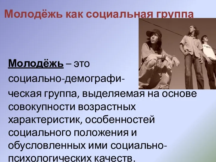 Молодёжь как социальная группа Молодёжь – это социально-демографи- ческая группа,