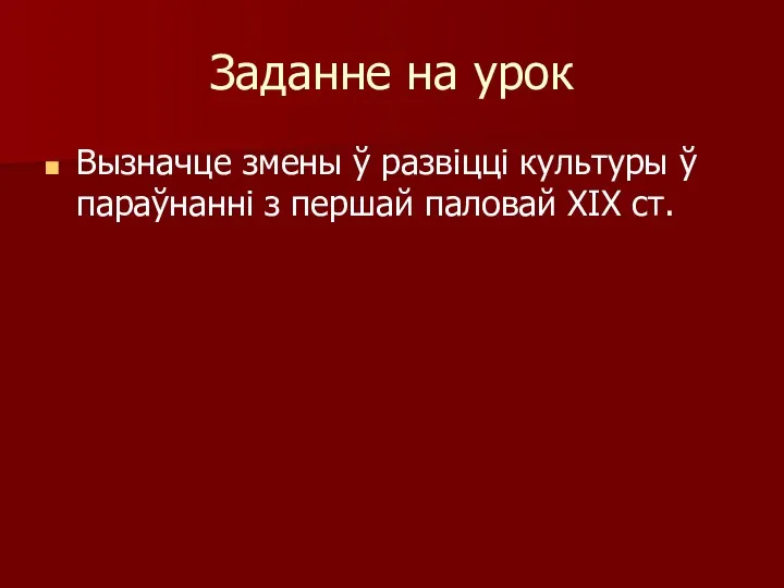 Заданне на урок Вызначце змены ў развіцці культуры ў параўнанні з першай паловай ХІХ ст.