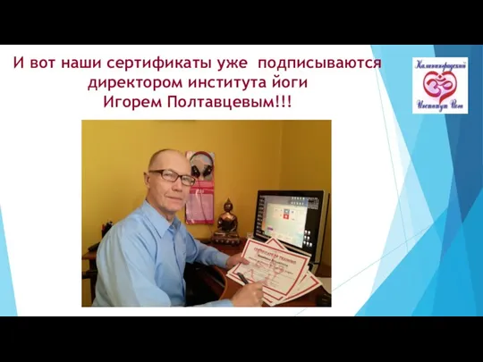И вот наши сертификаты уже подписываются директором института йоги Игорем Полтавцевым!!!