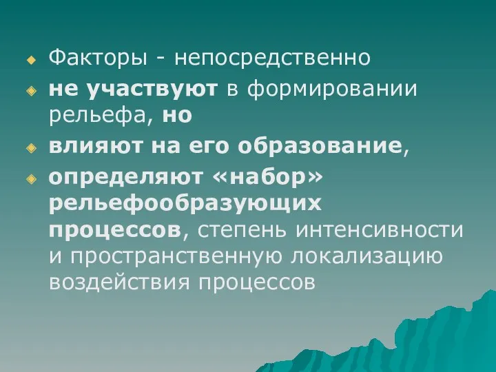 Факторы - непосредственно не участвуют в формировании рельефа, но влияют