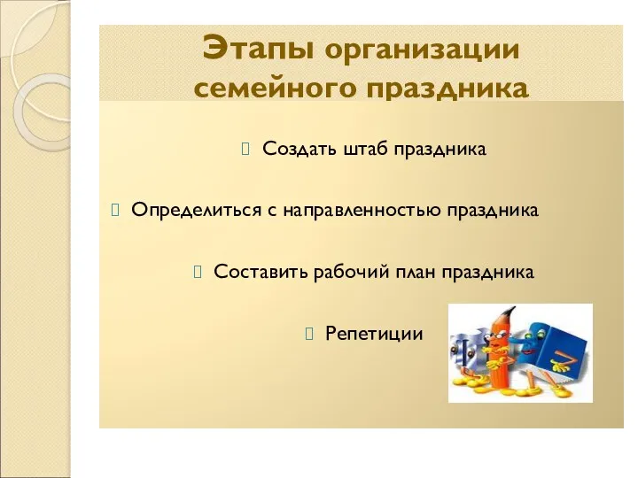 Этапы организации семейного праздника Создать штаб праздника Определиться с направленностью праздника Составить рабочий план праздника Репетиции