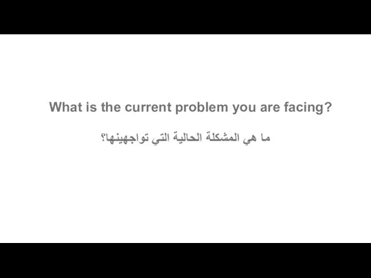 What is the current problem you are facing? ما هي المشكلة الحالية التي تواجهينها؟