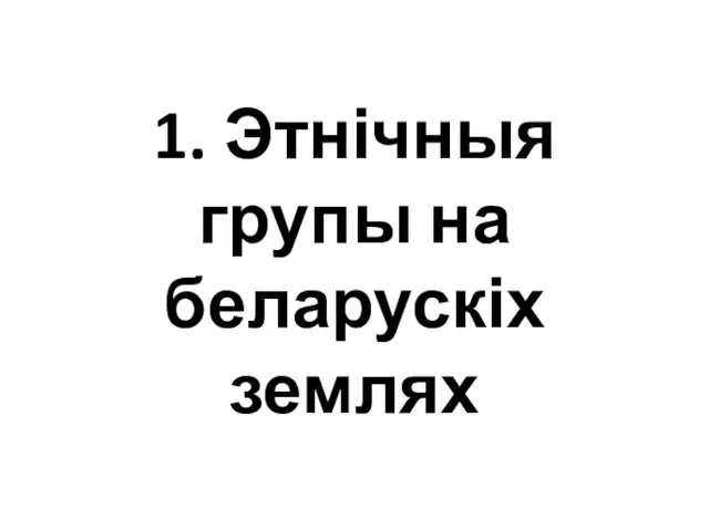 1. Этнічныя групы на беларускіх землях