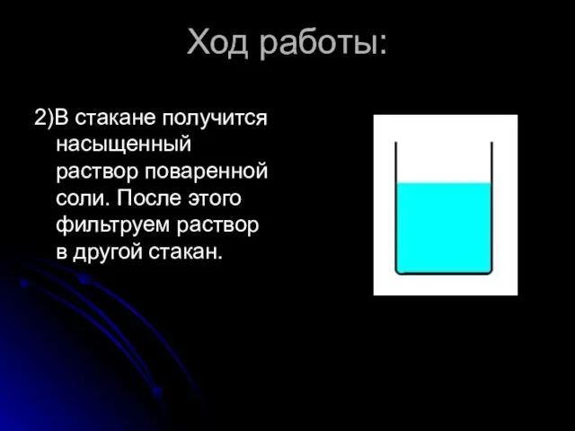 Ход работы: 2)В стакане получится насыщенный раствор поваренной соли. После этого фильтруем раствор в другой стакан.