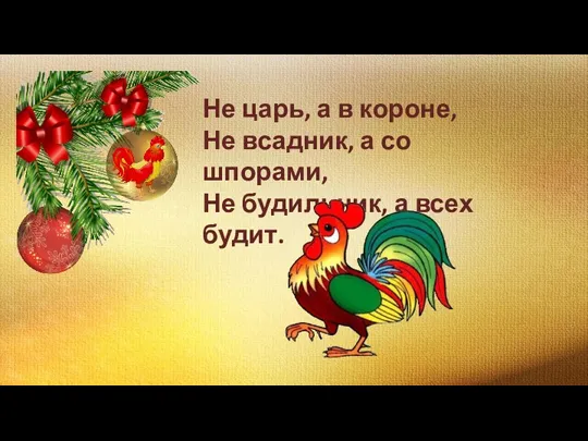 Не царь, а в короне, Не всадник, а со шпорами, Не будильник, а всех будит.