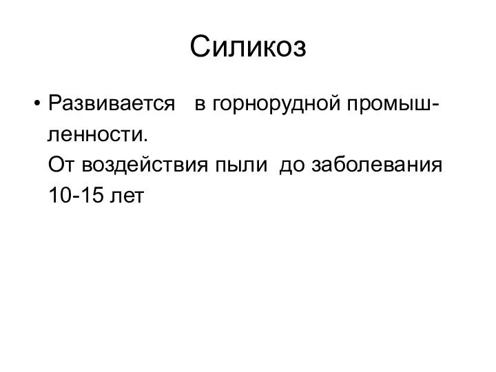 Силикоз Развивается в горнорудной промыш- ленности. От воздействия пыли до заболевания 10-15 лет