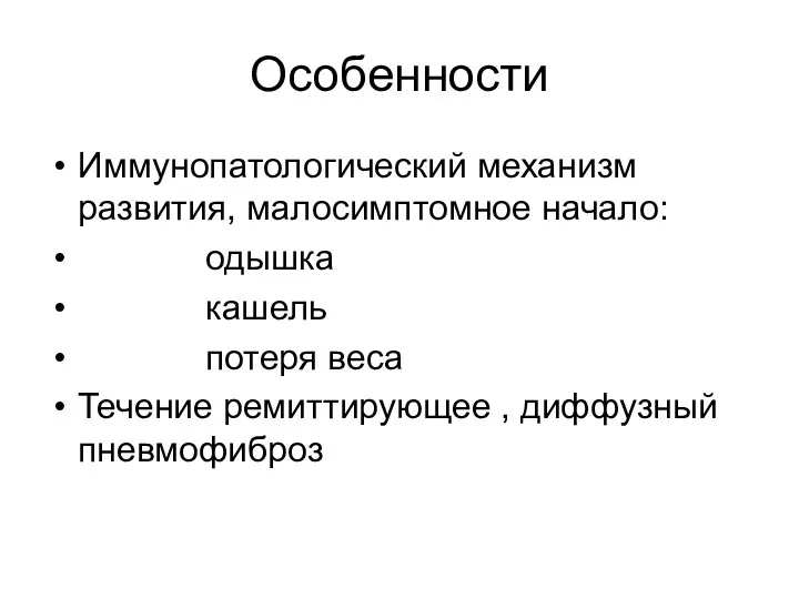 Особенности Иммунопатологический механизм развития, малосимптомное начало: одышка кашель потеря веса Течение ремиттирующее , диффузный пневмофиброз